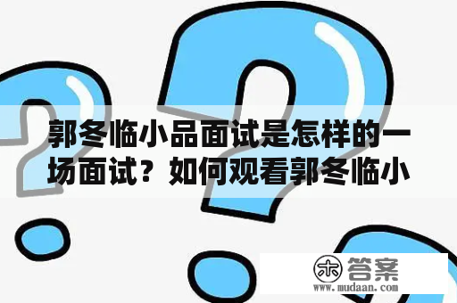 郭冬临小品面试是怎样的一场面试？如何观看郭冬临小品面试原版？