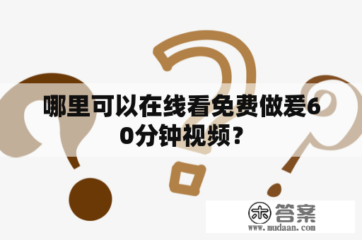 哪里可以在线看免费做爰60分钟视频？