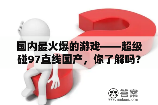 国内最火爆的游戏——超级碰97直线国产，你了解吗？