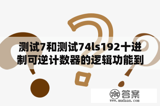 测试7和测试74ls192十进制可逆计数器的逻辑功能到底有何不同？