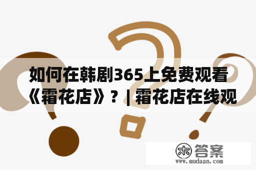 如何在韩剧365上免费观看《霜花店》？| 霜花店在线观看免费韩剧 | 霜花店在线观看免费韩剧365 | 在线免费观看《霜花店》 | 韩剧《霜花店》观看心得 | 霜花店相关推荐