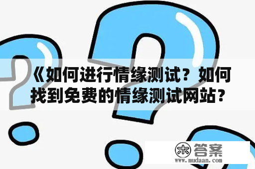 《如何进行情缘测试？如何找到免费的情缘测试网站？》