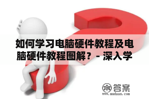 如何学习电脑硬件教程及电脑硬件教程图解？- 深入学习电脑硬件知识的必备指南！