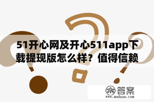 51开心网及开心511app下载提现版怎么样？值得信赖吗？