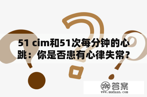 51 cim和51次每分钟的心跳：你是否患有心律失常？