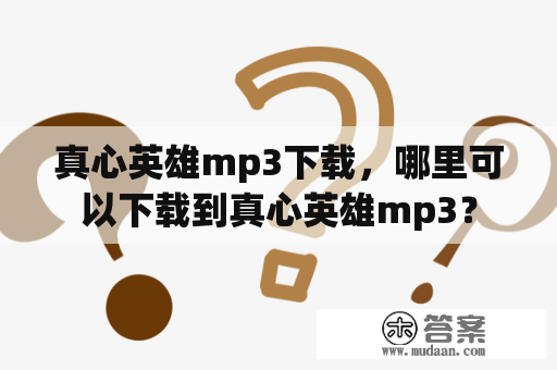 真心英雄mp3下载，哪里可以下载到真心英雄mp3？