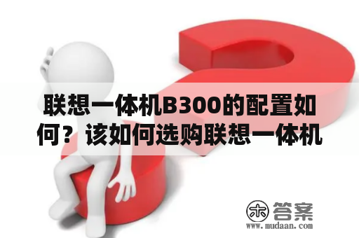 联想一体机B300的配置如何？该如何选购联想一体机B300？