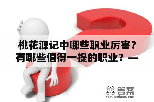 桃花源记中哪些职业厉害？有哪些值得一提的职业？——桃花源记什么职业厉害及桃花源记什么职业厉害贴吧