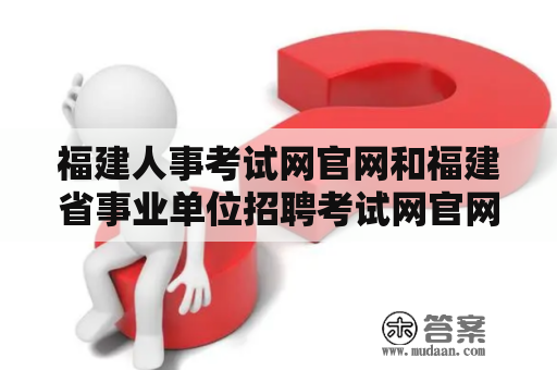 福建人事考试网官网和福建省事业单位招聘考试网官网是什么？怎样使用？