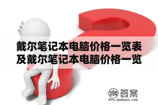 戴尔笔记本电脑价格一览表及戴尔笔记本电脑价格一览表3500——哪一款性价比最高？