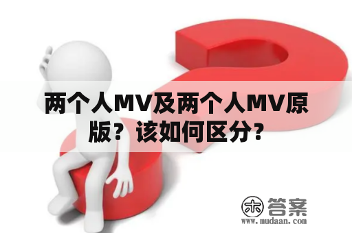 两个人MV及两个人MV原版？该如何区分？