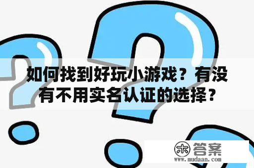 如何找到好玩小游戏？有没有不用实名认证的选择？