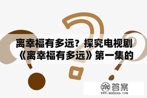 离幸福有多远？探究电视剧《离幸福有多远》第一集的主题