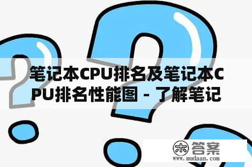 笔记本CPU排名及笔记本CPU排名性能图 - 了解笔记本CPU的性能排名