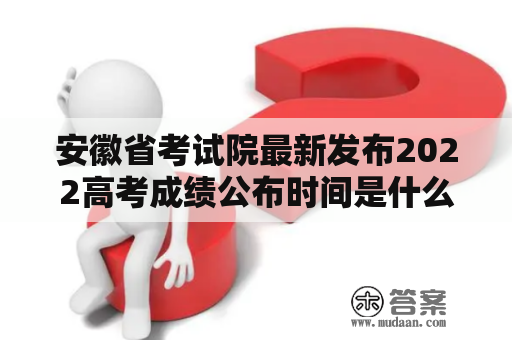 安徽省考试院最新发布2022高考成绩公布时间是什么？