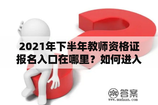 2021年下半年教师资格证报名入口在哪里？如何进入官网进行报名？