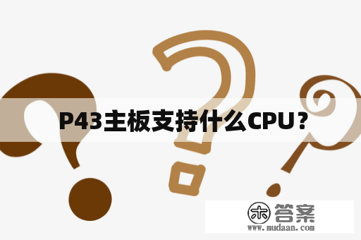  P43主板支持什么CPU？