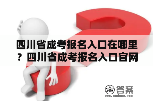 四川省成考报名入口在哪里？四川省成考报名入口官网是什么？