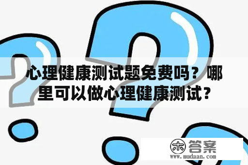 心理健康测试题免费吗？哪里可以做心理健康测试？