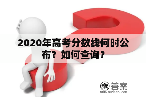 2020年高考分数线何时公布？如何查询？