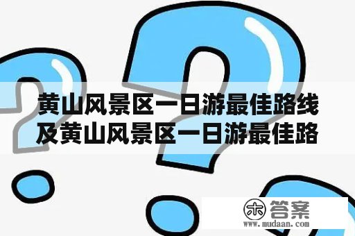 黄山风景区一日游最佳路线及黄山风景区一日游最佳路线图