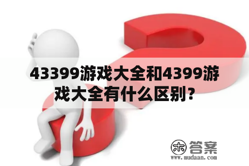 43399游戏大全和4399游戏大全有什么区别？