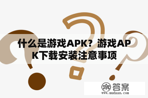 什么是游戏APK？游戏APK下载安装注意事项