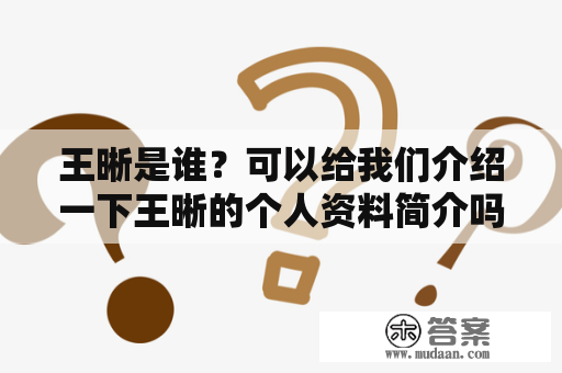 王晰是谁?可以给我们介绍一下王晰的个人资料简介吗? 王晰是谁?可以给我们介绍一下王晰的个人资料简介吗?