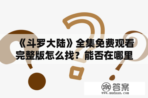 《斗罗大陆》全集免费观看完整版怎么找？能否在哪里免费观看？