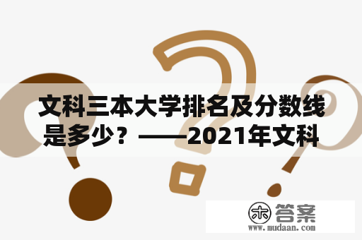 文科三本大学排名及分数线是多少？——2021年文科三本大学排名及分数线详解