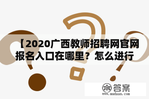 【2020广西教师招聘网官网报名入口在哪里？怎么进行报名？】