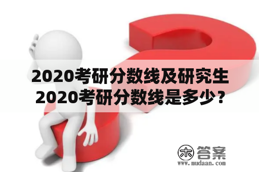 2020考研分数线及研究生2020考研分数线是多少？