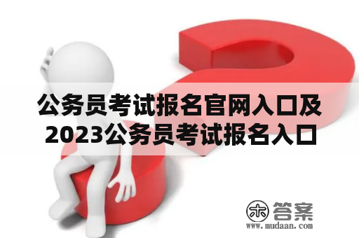 公务员考试报名官网入口及2023公务员考试报名入口官网最新--如何快速找到官方报名入口？