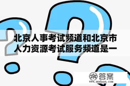 北京人事考试频道和北京市人力资源考试服务频道是一个网站吗？