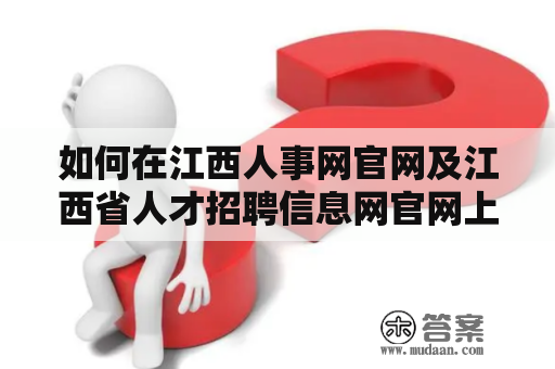 如何在江西人事网官网及江西省人才招聘信息网官网上快速找到招聘信息？