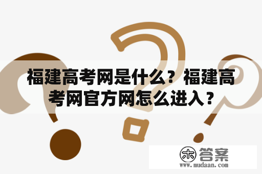 福建高考网是什么？福建高考网官方网怎么进入？