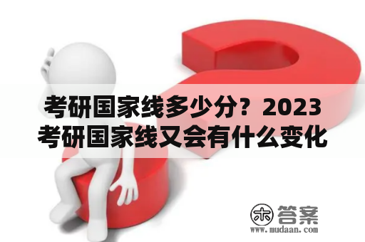 考研国家线多少分？2023考研国家线又会有什么变化？