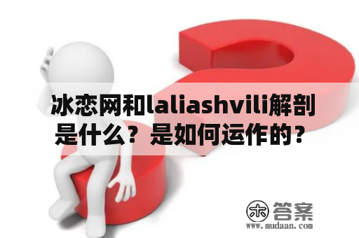  冰恋网和laliashvili解剖是什么？是如何运作的？