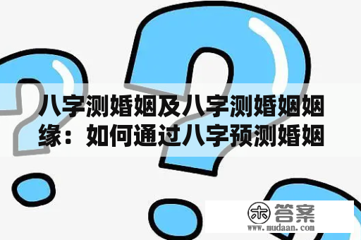 八字测婚姻及八字测婚姻姻缘：如何通过八字预测婚姻？