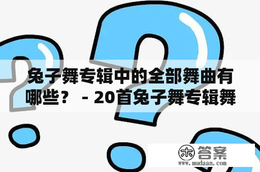 兔子舞专辑中的全部舞曲有哪些？ - 20首兔子舞专辑舞曲详细介绍