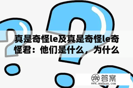 真是奇怪le及真是奇怪le奇怪君：他们是什么，为什么如此奇怪？