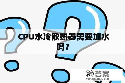  CPU水冷散热器需要加水吗？