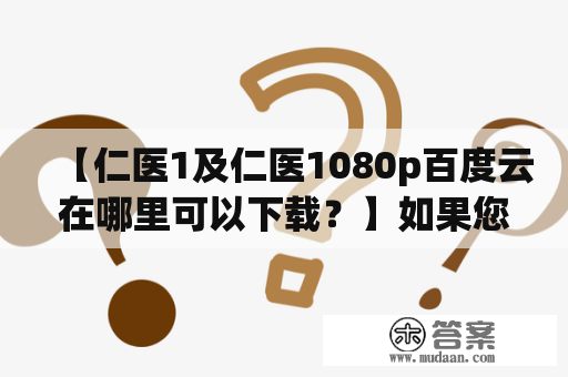 【仁医1及仁医1080p百度云在哪里可以下载？】如果您正在寻找高清的韩剧资源，那么仁医1及仁医1080p百度云无疑是一个不错的选择。但是，您是否有些困惑不知道该如何下载它们呢？下面就来给您介绍一下相关的情况。