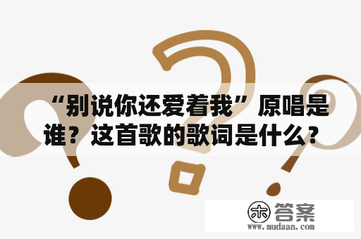 “别说你还爱着我”原唱是谁？这首歌的歌词是什么？