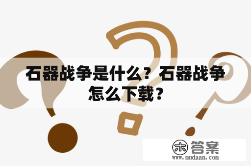 石器战争是什么？石器战争怎么下载？