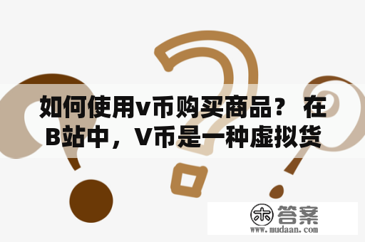 如何使用v币购买商品？ 在B站中，V币是一种虚拟货币，用户可以通过充值或在任务中获得。用户可以使用V币购买许多虚拟和实物商品，包括UP主的特殊服务、漫展门票、体育比赛门票、衣服、化妆品、数码设备等。本文将介绍如何使用V币购买商品。