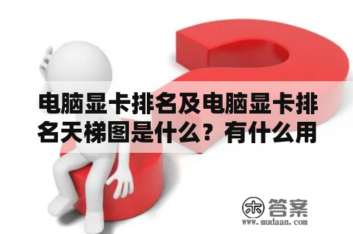 电脑显卡排名及电脑显卡排名天梯图是什么？有什么用？