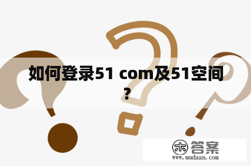 如何登录51 com及51空间？