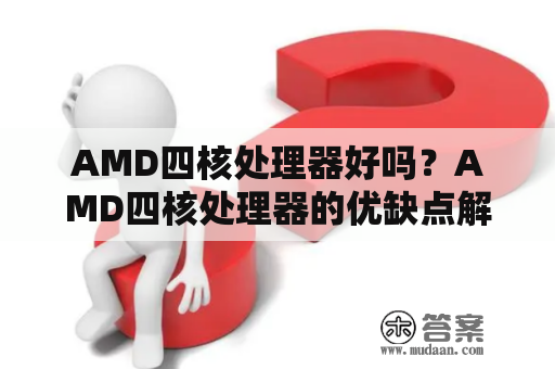 AMD四核处理器好吗？AMD四核处理器的优缺点解析