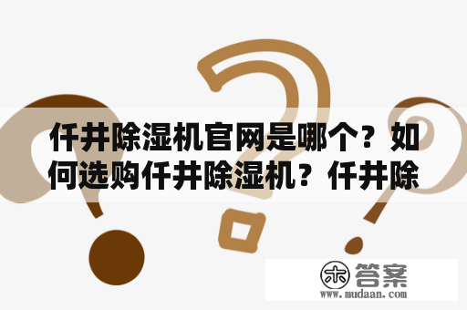 仟井除湿机官网是哪个？如何选购仟井除湿机？仟井除湿机有哪些优点？